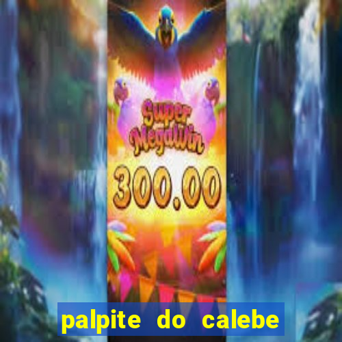 palpite do calebe para hoje